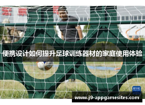 便携设计如何提升足球训练器材的家庭使用体验