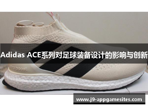 Adidas ACE系列对足球装备设计的影响与创新