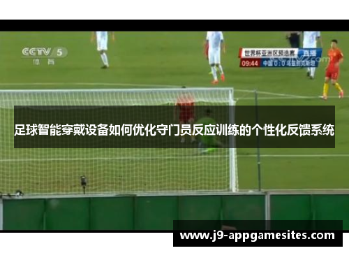 足球智能穿戴设备如何优化守门员反应训练的个性化反馈系统